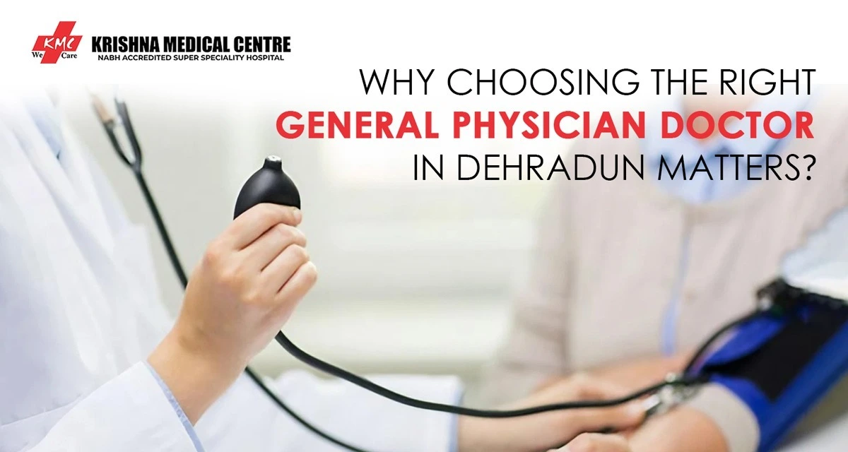 Why Choosing the Right General Physician Doctor in Dehradun Matters?