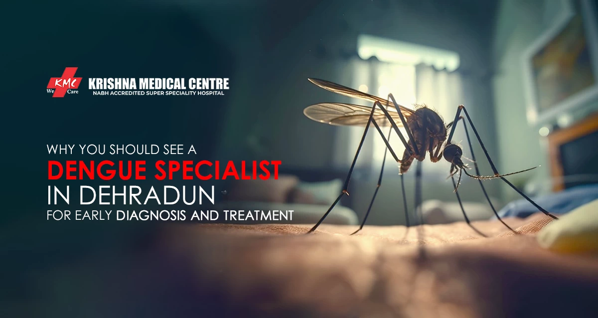 Why You Should See a Dengue Specialist in Dehradun for Early Diagnosis and Treatment?